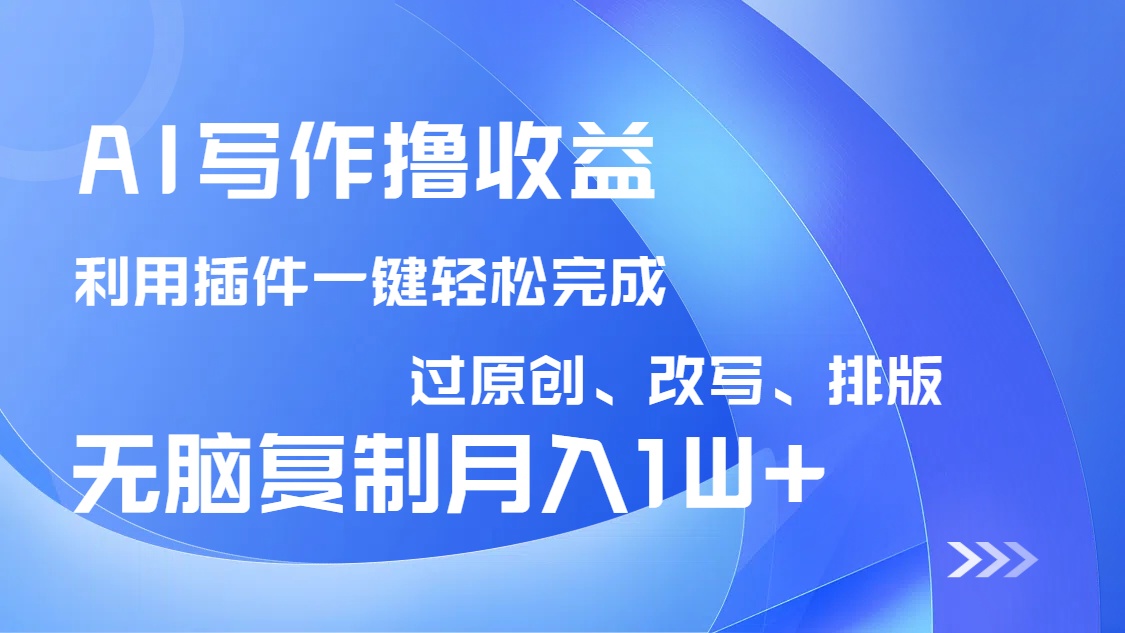 AI写作撸收益，利用插件改写排版100%过原创，小白无脑复制粘贴月入10000+-九源吧