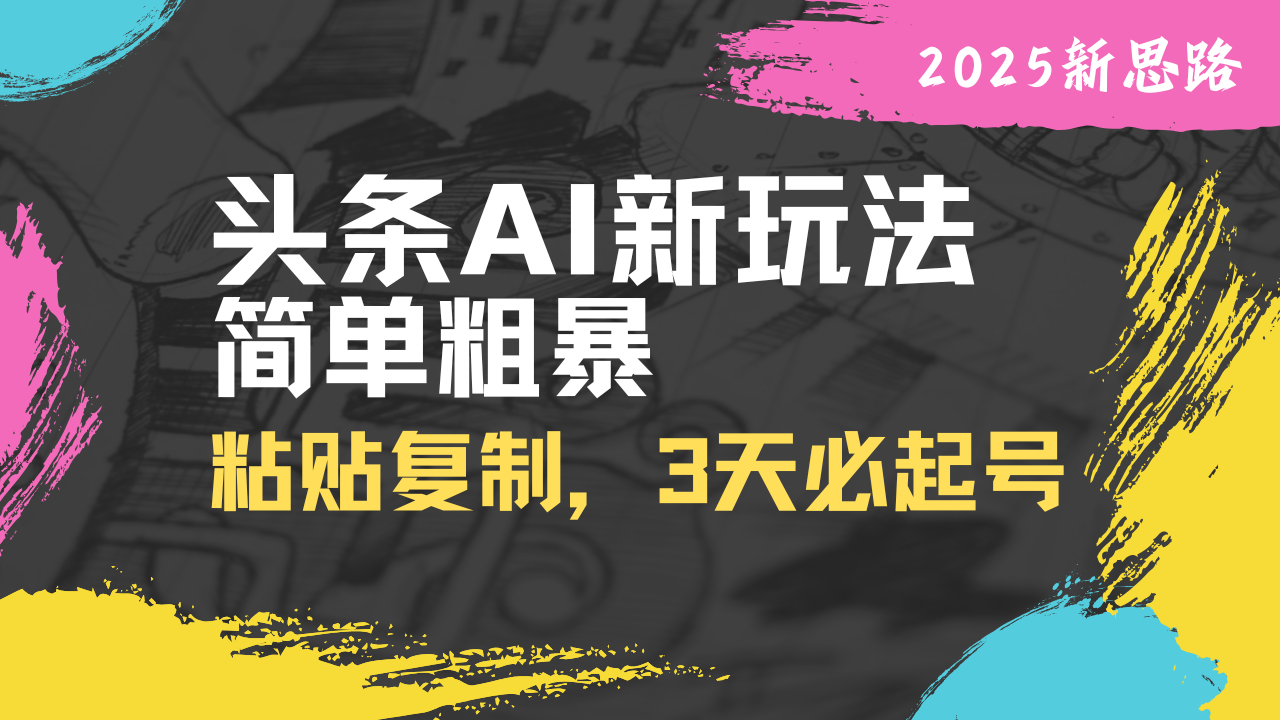 头条AI新玩法，简单粗暴，仅需粘贴复制，三天必起号-九源吧