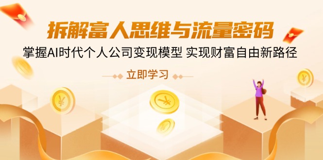 拆解富人思维与流量密码，掌握AI时代个人公司变现模型 实现财富自由新路径-九源吧