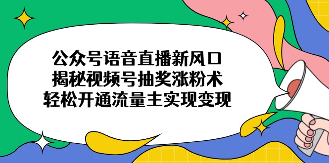 众号语音直播新风口，揭秘视频号抽奖涨粉术，轻松开通流量主实现变现-九源吧