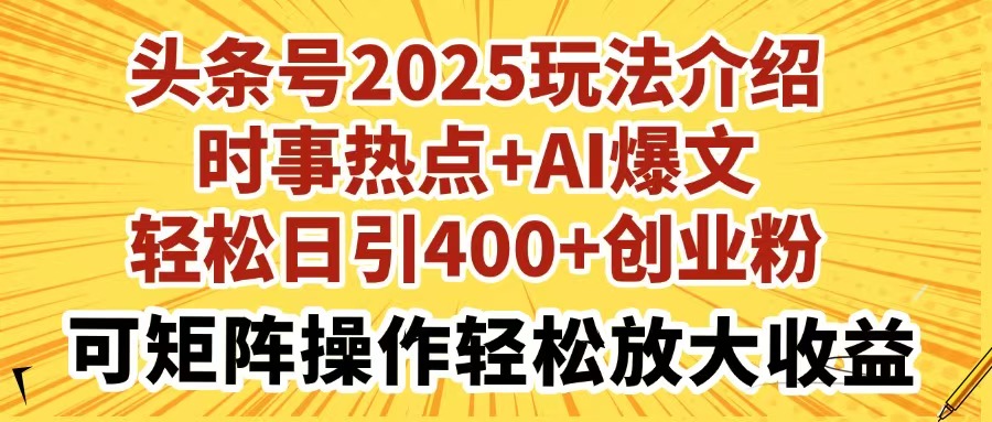 头条号2025玩法介绍时事热点+AI爆文轻松日引400+创业粉可矩阵操作轻松…-九源吧
