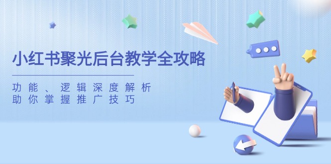 小红书聚光后台教学全攻略，功能、逻辑深度解析，助你掌握推广技巧-九源吧