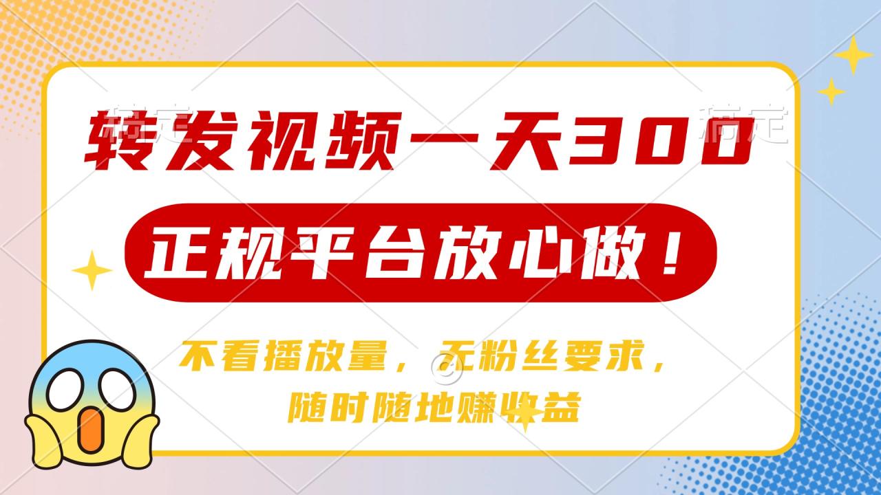 转发视频一天300+，正规平台放心做，不看播放量，无粉丝要求，随时随地…-九源吧