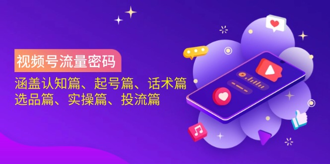 视频号流量密码：涵盖认知篇、起号篇、话术篇、选品篇、实操篇、投流篇-九源吧