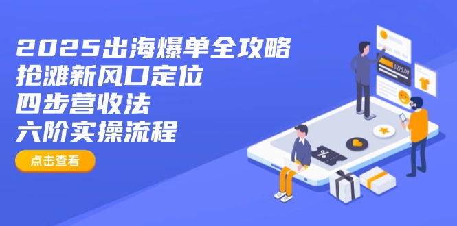 2025出海爆单全攻略：抢滩新风口定位+四步营收法+六阶实操流程-九源吧