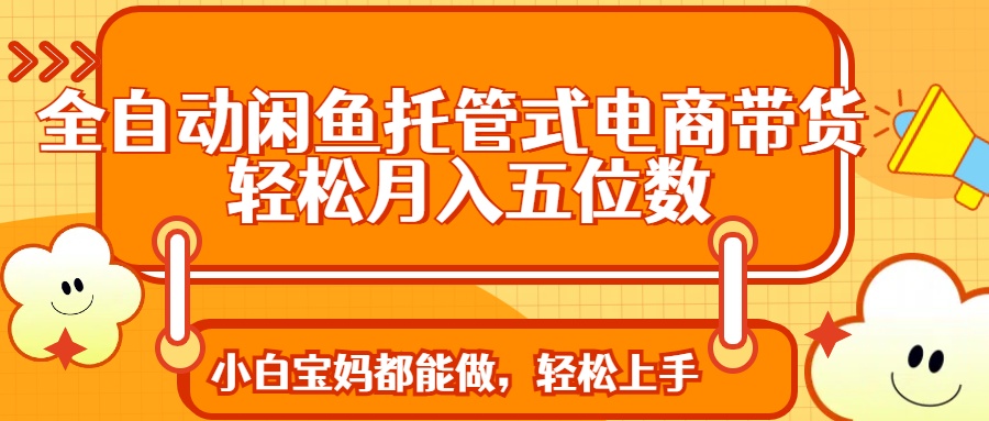 全自动闲鱼托管式电商带货 轻松实现月入五位数-九源吧