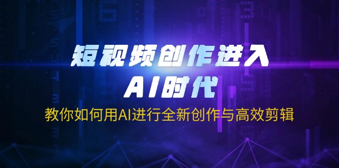 短视频创作进入AI时代，教你如何用AI进行全新创作与高效剪辑-九源吧