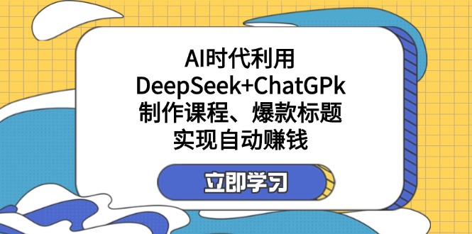 某付费文：AI时代利用DeepSeek+ChatGPk制作课程、爆款标题，实现自动赚钱-九源吧