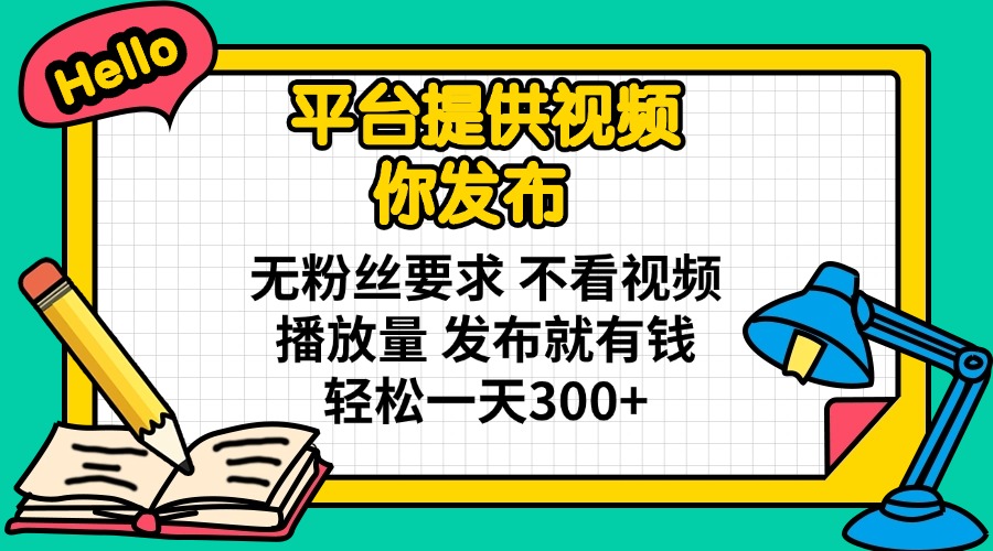 平台提供视频 你发布 无粉丝要求 不看视频播放量 发布就有钱 轻松一天300+-九源吧