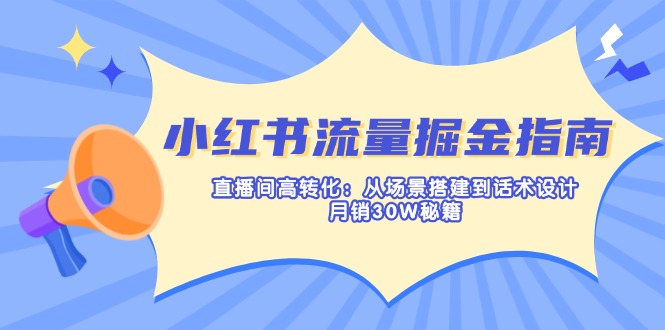 小红书流量掘金指南：直播间高转化：从场景搭建到话术设计，月销30W秘籍-九源吧