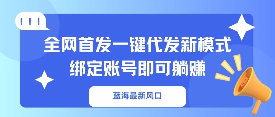 蓝海最新风口，全网首发一键代发新模式！绑定账号即可躺赚-九源吧