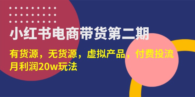 小红书电商带货第二期，有货源，无货源，虚拟产品，付费投流，月利润20w-九源吧