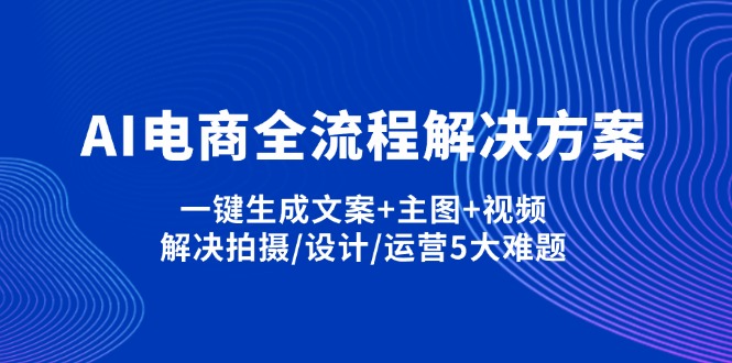 AI电商全流程解决方案,一键生成文案+主图+视频,解决拍摄/设计/运营5大难题-九源吧