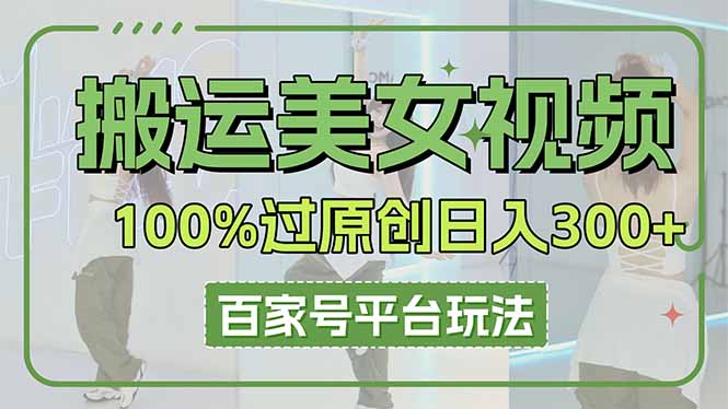 搬运美女视频100%过原创大揭秘，百家号平台玩法，轻松日入3000+（可矩阵）-九源吧