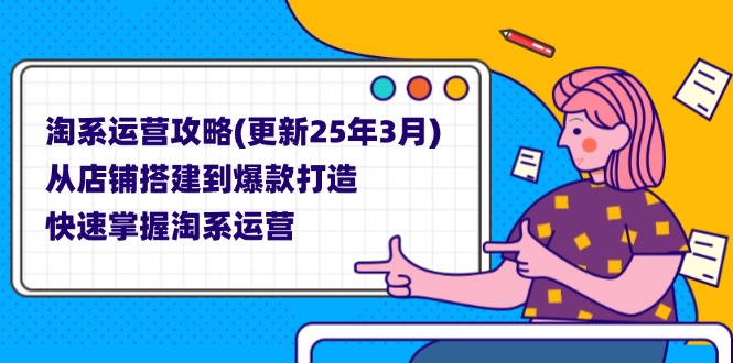 淘系运营攻略(更新25年3月) 从店铺搭建到爆款打造，快速掌握淘系运营-九源吧