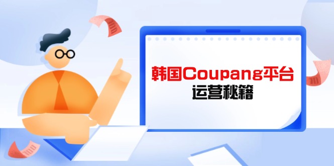 Coupang平台运营秘籍，酷胖卖家必修课，助力卖家提升平台竞争力-九源吧