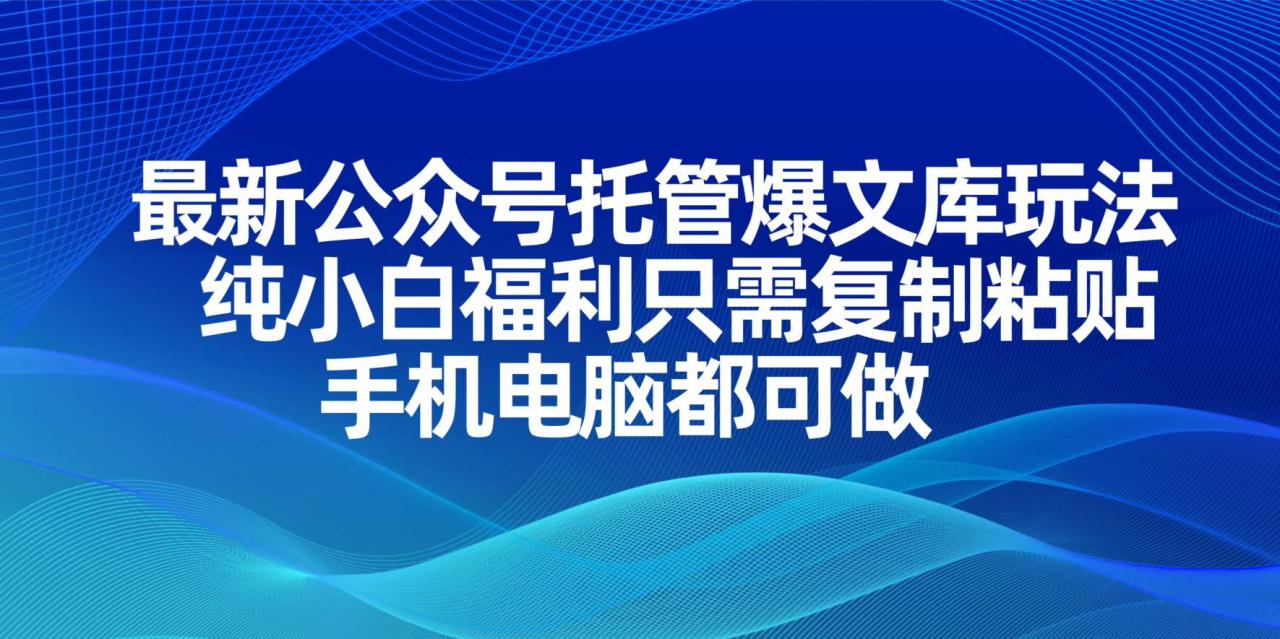 最新公众号托管爆文库玩法，纯小白福利只需复制粘贴，手机电脑都可做-九源吧