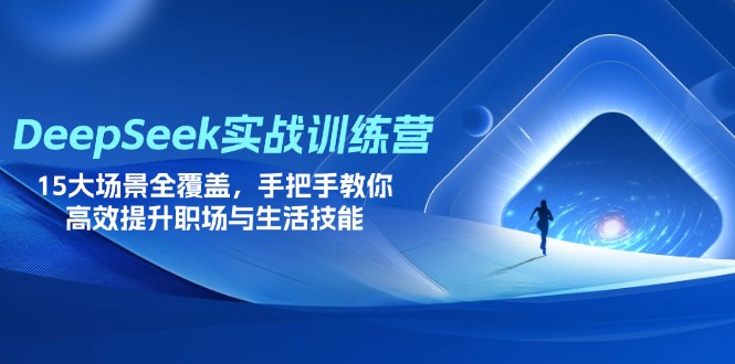 DeepSeek实战训练营，15大场景全覆盖，手把手教你高效提升职场与生活技能-九源吧