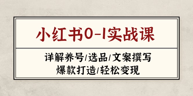 小红书0-1实战课(2023-2025)，详解养号/选品/文案撰写/爆款打造/轻松变现-九源吧
