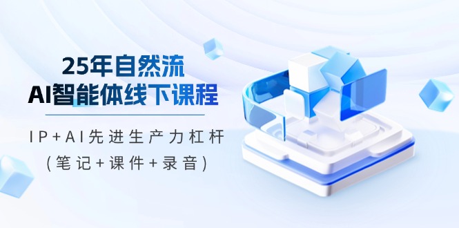 25年自然流AI智能体线下课程，IP+AI先进生产力杠杆(笔记+课件+录音)-九源吧