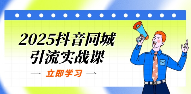 2025抖音同城引流实战课：单店模型+团购爆款逻辑，快速提升POI热度分-九源吧