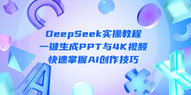 DeepSeek入门实操教程：一键生成PPT与4K视频，快速掌握AI创作技巧-九源吧