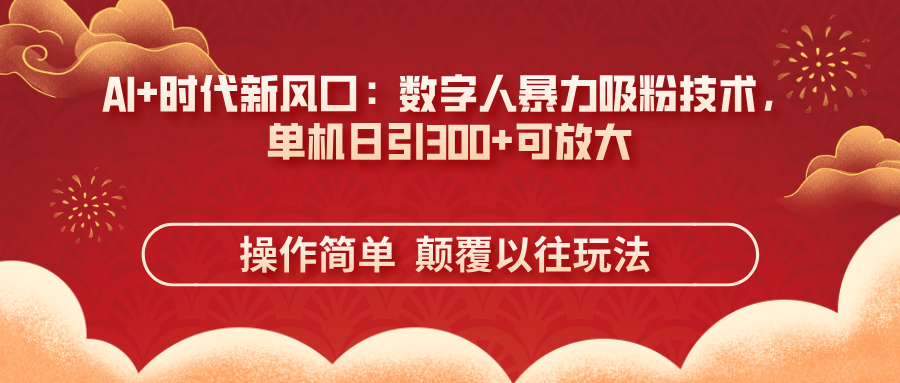 AI+时代新风口：数字人暴力吸粉技术，单机日引300+可放大 操作简单 颠…-九源吧