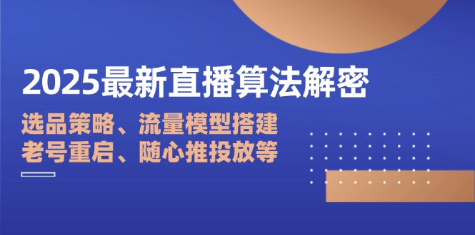 2025最新直播算法解密：选品策略、流量模型搭建、老号重启、随心推投放等-九源吧