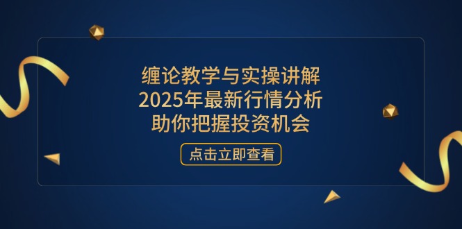 缠论教学与实操讲解，2025年最新行情分析，助你把握投资机会-九源吧