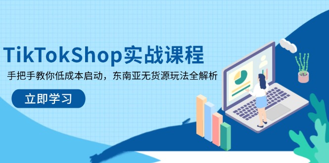TikTokShop实战课程，手把手教你低成本启动，东南亚无货源玩法全解析-九源吧