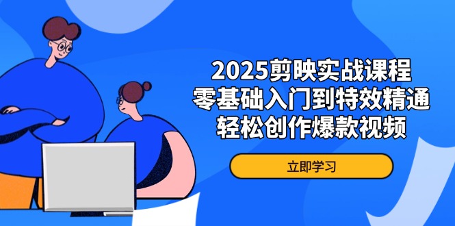 2025剪映实战课程，零基础入门到特效精通，轻松创作爆款视频-九源吧