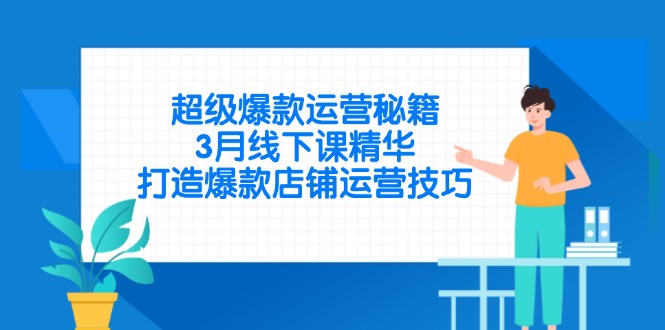 超级爆款运营秘籍，3月线下课精华，打造爆款店铺运营技巧-九源吧