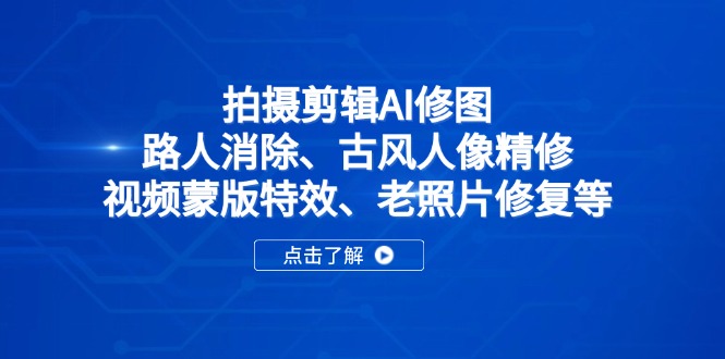 拍摄剪辑AI修图：路人消除、古风人像精修、视频蒙版特效、老照片修复等-九源吧