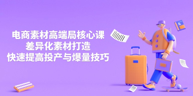 3月电商素材高端局核心课，差异化素材打造，快速提高投产与爆量技巧-九源吧