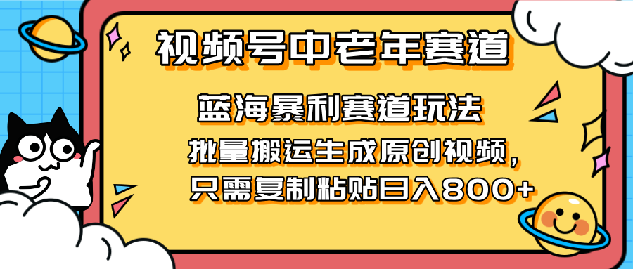 2025视频号中老年短视频蓝海暴利风口！复制粘贴搬运视频单日赚800+，无…-九源吧