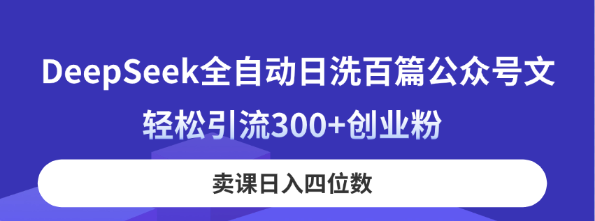 DeepSeek全自动日洗百篇公众号文，轻松引流300+创业粉，卖课日入四位数！-九源吧