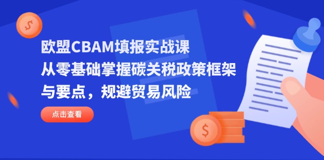 欧盟CBAM填报实战课，从零基础掌握碳关税政策框架与要点，规避贸易风险-九源吧