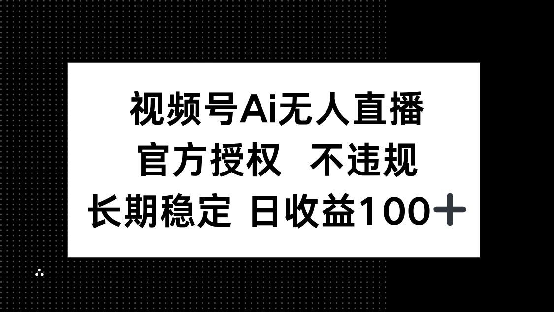 视频号AI无人直播，官方授权 不违规，单日平均收益100+-九源吧