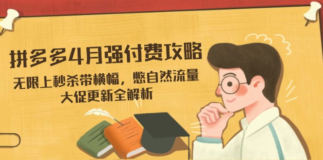 拼多多4月强付费攻略，无限上秒杀带横幅，憋自然流量，大促更新全解析-九源吧
