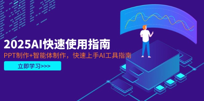 2025AI快速使用指南，PPT制作+智能体制作，快速上手AI工具指南-九源吧