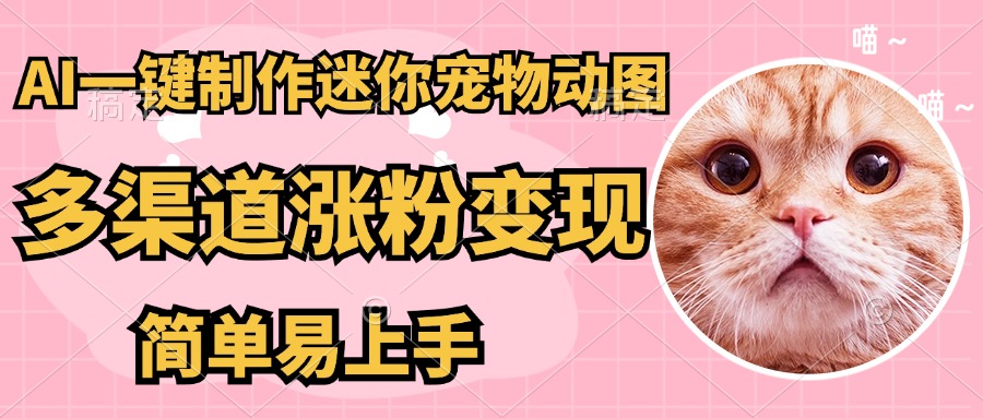 AI搬砖一件制作超迷你宠物图，5分钟一个成品，多渠道引流涨粉变现，简…-九源吧