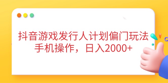 抖音游戏发行人计划偏门玩法，手机操作，日入2000+-九源吧