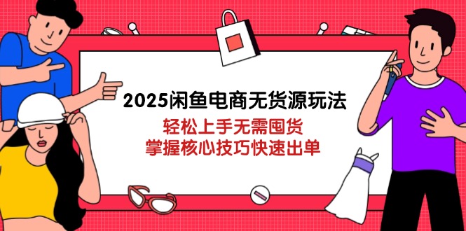 2025闲鱼电商无货源玩法：轻松上手无需囤货，掌握核心技巧快速出单-九源吧