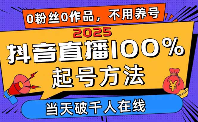 2025抖音直播100%起号方法，0粉丝0作品当天破千人在线 可配合多种变现方式-九源吧
