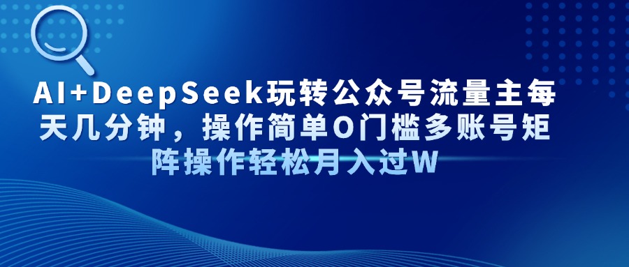 AI+DeepSeek玩转公众号流量主每天几分钟，操作简单O门槛多账号矩阵操作…-九源吧