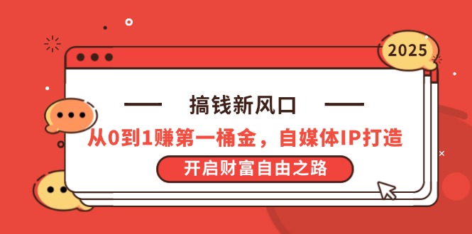 搞钱新风口，从0到1赚第一桶金，自媒体IP打造，开启财富自由之路-九源吧