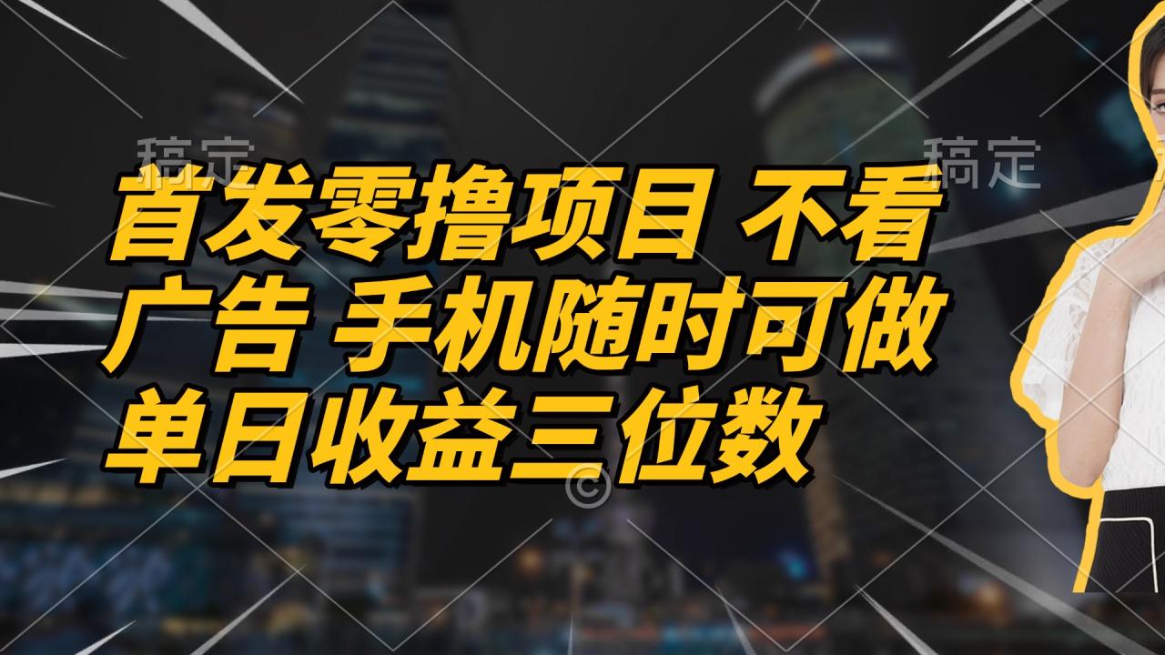 首发零撸项目 不看广告 手机随时可做 单日收益三位数-九源吧