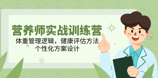 营养师实战训练营，体重管理逻辑，健康评估方法，个性化方案设计-九源吧网赚
