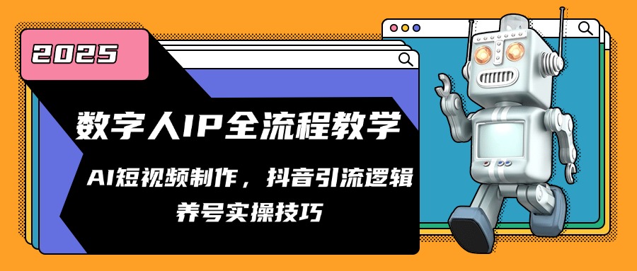 数字人IP全流程教学，AI短视频制作，抖音引流逻辑，养号实操技巧-九源吧网赚
