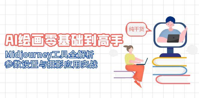 AI绘画零基础到高手，Midjourney工具全解析，参数设置与摄影应用实战-九源吧网赚